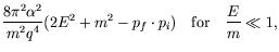 $\displaystyle \frac{8\pi^2\alpha^2}{m^2q^4} (2E^2 + m^2
- p_f\cdot p_i) \quad\textrm{for}\quad \frac{E}{m} \ll 1,$