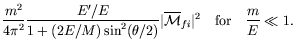 $\displaystyle \frac{m^2}{4\pi^2}
\frac{E^\prime/E}{1 + (2E/M)\sin^2(\theta/2)}
\vert\overline{\mathcal{M}}_{fi}\vert^2 \quad\textrm{for}\quad \frac{m}{E} \ll 1
.$