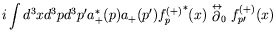 $\displaystyle i \int d^3xd^3pd^3p^\prime a_+^*(p)a_+(p^\prime)
{f_p^{(+)}}^*(x) \stackrel{\leftrightarrow}{\partial}_0
f_{p\prime}^{(+)}(x)$