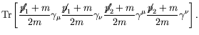 $\displaystyle \textrm{Tr} \left[ \frac{\not{\;\!\!\!p}_1^\prime+m}{2m} \gamma_\...
..._2^\prime+m}{2m} \gamma^\mu
\frac{\not{\;\!\!\!p}_2+m}{2m} \gamma^\nu \right] .$