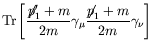 $\displaystyle \textrm{Tr}\left[\frac{\not{\;\!\!\!p}_1^\prime+m}{2m}\gamma_\mu
\frac{\not{\;\!\!\!p}_1+m}{2m}\gamma_\nu\right]$