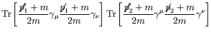 $\displaystyle \textrm{Tr}\left[\frac{\not{\;\!\!\!p}_1^\prime+m}{2m}\gamma_\mu
...
...!\!p}_2^\prime+m}{2m}\gamma^\mu
\frac{\not{\;\!\!\!p}_2+m}{2m}\gamma^\nu\right]$