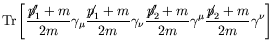 $\displaystyle \textrm{Tr}\left[\frac{\not{\;\!\!\!p}_1^\prime+m}{2m}\gamma_\mu
...
...!\!p}_2^\prime+m}{2m}\gamma^\mu
\frac{\not{\;\!\!\!p}_2+m}{2m}\gamma^\nu\right]$