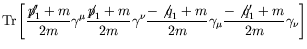 $\displaystyle \textrm{Tr}\left[ \frac{\not{\;\!\!\!p}_1^\prime+m}{2m} \gamma^\m...
...!q}_1+m}{2m} \gamma_\mu
\frac{-\not{\;\!\!q}_1^\prime+m}{2m} \gamma_\nu \right]$