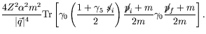 $\displaystyle \frac{4Z^2\alpha^2m^2}{\vert\vec{q}\vert^4} \textrm{Tr} \left[ \g...
...c{\not{\;\!\!\!p}_i +
m}{2m} \gamma_0 \frac{\not{\;\!\!\!p}_f + m}{2m} \right].$