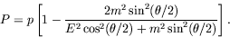 \begin{displaymath}
P = p\left[ 1 - \frac{2m^2\sin^2(\theta/2)}{E^2\cos^2(\theta/2) +
m^2\sin^2(\theta/2)} \right] .
\end{displaymath}