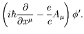 $\displaystyle \left(i\hbar\frac{\partial}{\partial x^\mu} -\frac{e}{c}A_\mu
\right)\phi^\prime .$