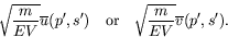 \begin{displaymath}
\sqrt{\frac{m}{EV}} \overline{u}(p^\prime,s^\prime) \quad\te...
...or}\quad
\sqrt{\frac{m}{EV}} \overline{v}(p^\prime,s^\prime) .
\end{displaymath}