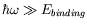 $\hbar\omega
\gg E_{binding}$