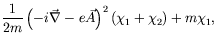 $\displaystyle \frac{1}{2m} \left(-i\vec{\nabla} -
e\vec{A}\right)^2(\chi_1+\chi_2) + m\chi_1 ,$