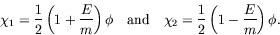 \begin{displaymath}
\chi_1 = \frac{1}{2}\left(1 + \frac{E}{m}\right)\phi \quad
\...
...} \quad \chi_2 = \frac{1}{2}\left(1 -
\frac{E}{m}\right)\phi .
\end{displaymath}