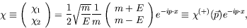 \begin{displaymath}
\chi \equiv \left( \begin{array}{c} \chi_1 \\ \chi_2
\end{ar...
...ht) e^{-ip\cdot x} \equiv
\chi^{(+)}(\vec{p}) e^{-ip\cdot x} ,
\end{displaymath}