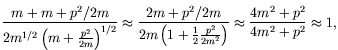 $\displaystyle \frac{m+m+p^2/2m}{2m^{1/2}\left(m+\frac{p^2}{2m}\right)^{1/2}} \a...
...rac{1}{2}\frac{p^2}{2m^2}\right)} \approx
\frac{4m^2+p^2}{4m^2+p^2} \approx 1 ,$