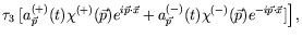 $\displaystyle \tau_3
\left. [a^{(+)}_{\vec{p}}(t)\chi^{(+)}(\vec{p})e^{i\vec{p}...
...} +
a^{(-)}_{\vec{p}}(t)\chi^{(-)}(\vec{p})e^{-i\vec{p}\cdot\vec{x}}]
\right] ,$