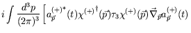 $\displaystyle i\int \frac{d^3p}{(2\pi)^3} \left[ {a^{(+)}_{\vec{p}}}^*(t)
{\chi...
... \tau_3 \chi^{(+)}(\vec{p})
\vec{\nabla}_{\vec{p}} a^{(+)}_{\vec{p}}(t) \right.$