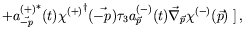 $\displaystyle + {a^{(+)}_{\vec{-p}}}^*(t) {\chi^{(+)}}^\dagger(\vec{-p}) \tau_3
a^{(-)}_{\vec{p}}(t) \vec{\nabla}_{\vec{p}} \chi^{(-)}(\vec{p})
\left. \right] ,$