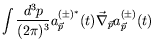 $\displaystyle \int \frac{d^3p}{(2\pi)^3} a^{(\pm)^*}_{\vec{p}}(t) \vec{\nabla}_{\vec{p}}
a^{(\pm)}_{\vec{p}}(t)$