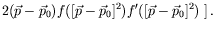 $\displaystyle 2(\vec{p}-\vec{p}_0)f([\vec{p}-\vec{p}_0]^2)f^\prime([\vec{p}-\vec{p}_0]^2)
\left. \right] .$