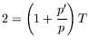 $\displaystyle 2 = \left(1 + \frac{p^\prime}{p}\right) T$