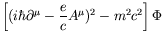 $\displaystyle \left[(i\hbar\partial^\mu - \frac{e}{c}A^\mu)^2 - m^2c^2\right]\Phi$