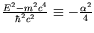 $\frac{E^2-m^2c^4}{\hbar^2c^2} \equiv -\frac{\alpha^2}{4}$