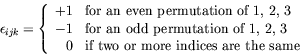 \begin{displaymath}
\epsilon_{ijk} = \left\{ \begin{array}{rl}
+1 & \textrm{for...
...xtrm{if two or more indices are the same} \end{array} \right.
\end{displaymath}