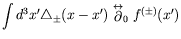 $\displaystyle \int d^3x^\prime \triangle_{\pm}(x-x^\prime)
\stackrel{\leftrightarrow}{\partial}_0 f^{(\pm)}(x^\prime)$