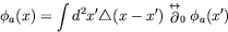 \begin{displaymath}
\phi_a(x) = \int d^2x^\prime \triangle(x-x^\prime)
\stackrel{\leftrightarrow}{\partial}_0 \phi_a(x^\prime)
\end{displaymath}