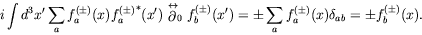 \begin{displaymath}
i\int d^3x^\prime \sum_a f_a^{(\pm)}(x) {f_a^{(\pm)}}^*(x^\p...
...e) = \pm\sum_a
f_a^{(\pm)}(x)\delta_{ab} = \pm f_b^{(\pm)}(x).
\end{displaymath}