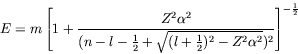 \begin{displaymath}
E = m\left[ 1 +
\frac{Z^2\alpha^2}{(n-l-\frac{1}{2}+\sqrt{(l+\frac{1}{2})^2 -
Z^2\alpha^2})^2} \right]^{-\frac{1}{2}}
\end{displaymath}
