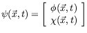 $\psi(\vec{x},t)=\left[\begin{array}{c} \phi(\vec{x},t) \\
\chi(\vec{x},t) \end{array} \right]$