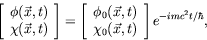 \begin{displaymath}
\left[ \begin{array}{c} \phi(\vec{x},t) \\ \chi(\vec{x},t) \...
... \\
\chi_0(\vec{x},t) \end{array} \right] e^{-imc^2t/\hbar},
\end{displaymath}