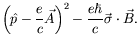 $\displaystyle \left( \hat{p} - \frac{e}{c}\vec{A} \right)^2 - \frac{e\hbar}{c}
\vec{\sigma}\cdot\vec{B} .$