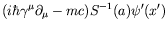$\displaystyle (i\hbar\gamma^\mu\partial_\mu - mc) S^{-1}(a)\psi^\prime(x^\prime)$