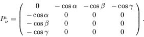 \begin{displaymath}
I^\mu_{\ \nu} = \left(
\begin{array}{cccc}
0 & -\cos\alpha &...
...& 0 & 0 & 0 \\
-\cos\gamma & 0 & 0 & 0
\end{array} \right) .
\end{displaymath}