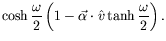 $\displaystyle \cosh\frac{\omega}{2} \left(1 - \vec{\alpha}\cdot\hat{v}
\tanh\frac{\omega}{2}\right).$
