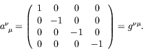 \begin{displaymath}
a^\nu_{\ \mu} = \left( \begin{array}{cccc}
1 & 0 & 0 & 0 \\ ...
...& -1 & 0 \\
0 & 0 & 0 & -1
\end{array}\right) = g^{\nu\mu} .
\end{displaymath}