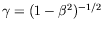 $\gamma = (1 - \beta^2)^{-1/2}$