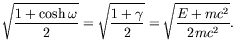 $\displaystyle \sqrt{\frac{1+\cosh\omega}{2}}
= \sqrt{\frac{1+\gamma}{2}}
= \sqrt{\frac{E+mc^2}{2mc^2}} .$
