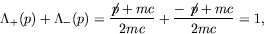 \begin{displaymath}
\Lambda_+(p) + \Lambda_-(p) = \frac{\not{\!p}+mc}{2mc} +
\frac{-\not{\!p}+mc}{2mc} = 1 ,
\end{displaymath}
