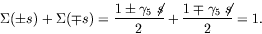 \begin{displaymath}
\Sigma(\pm s) + \Sigma(\mp s) = \frac{1\pm\gamma_5\not{\;\!\!\!s}}{2} +
\frac{1\mp\gamma_5\not{\;\!\!\!s}}{2} = 1.
\end{displaymath}