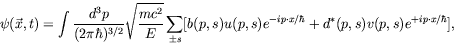 \begin{displaymath}
\psi(\vec{x},t) = \int \frac{d^3p}{(2\pi\hbar)^{3/2}}
\sqrt{...
...^{-ip\cdot x/\hbar} +
d^*(p,s) v(p,s) e^{+ip\cdot x/\hbar}
] ,
\end{displaymath}