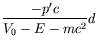 $\displaystyle \frac{-p^\prime
c}{V_0-E-mc^2}d$