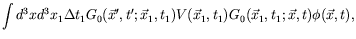 $\displaystyle \int d^3xd^3x_1 \Delta t_1
G_0(\vec{x}^\prime,t^\prime;\vec{x}_1,t_1) V(\vec{x}_1,t_1)
G_0(\vec{x}_1,t_1;\vec{x},t) \phi(\vec{x},t) ,$