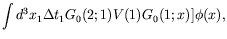 $\displaystyle \int d^3x_1 \Delta t_1 G_0(2;1) V(1) G_0(1;x) ] \phi(x),$