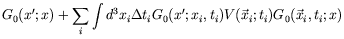 $\displaystyle G_0(x^\prime;x) + \sum_i \int d^3x_i\Delta t_i
G_0(x^\prime;x_i,t_i) V(\vec{x}_i;t_i) G_0(\vec{x}_i,t_i;x)$
