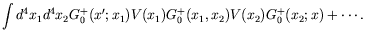 $\displaystyle \int d^4x_1d^4x_2 G_0^+(x^\prime;x_1) V(x_1) G_0^+(x_1,x_2)
V(x_2) G_0^+(x_2;x) + \cdots .$