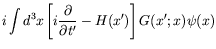 $\displaystyle i\int d^3x \left[ i\frac{\partial}{\partial t^\prime} - H(x^\prime)
\right] G(x^\prime;x) \psi(x)$
