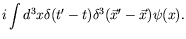 $\displaystyle i\int d^3x \delta(t^\prime-t) \delta^3(\vec{x}^\prime-\vec{x})
\psi(x) .$