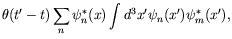 $\displaystyle \theta(t^\prime-t)
\sum_n \psi_n^*(x) \int d^3x^\prime \psi_n(x^\prime)
\psi_m^*(x^\prime) ,$